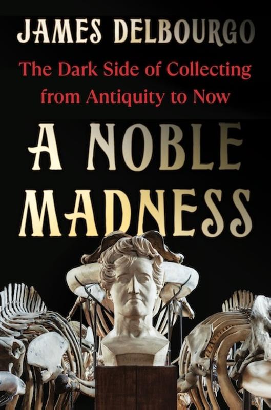 A Noble Madness: The Dark Side of Collecting from Antiquity to Now (Hardback)