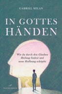 In Gottes Händen: Wie du durch den Glauben Heilung findest und neue Hoffnung schöpfst (E-book)