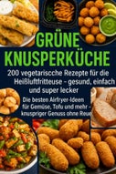 Grüne Knusperküche 200 Vegetarische Rezepte für die Heißluftfritteuse gesund, einfach Und super lecker (E-book)